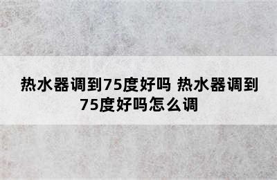 热水器调到75度好吗 热水器调到75度好吗怎么调